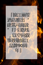 锦江丽笙酒店推出“建筑可阅读”打卡路线，以空间叙事致敬锦江品牌90周年