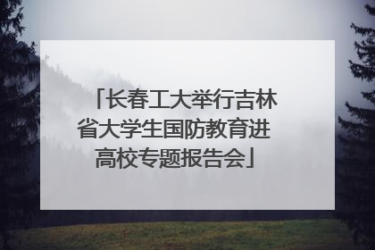 长春工大举行吉林省大学生国防教育进高校专题报告会