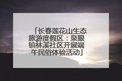 长春莲花山生态旅游度假区：泉眼镇林溪社区开展端午民俗体验活动
