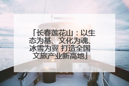 长春莲花山：以生态为基、文化为魂、冰雪为翼 打造全国文旅产业新高地