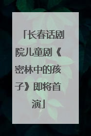 长春话剧院儿童剧《密林中的孩子》即将首演