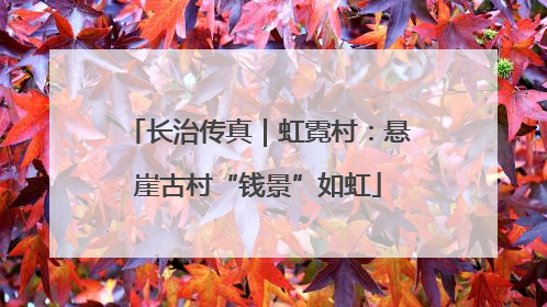 长治传真｜虹霓村：悬崖古村“钱景”如虹