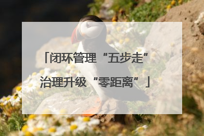 闭环管理“五步走” 治理升级“零距离”