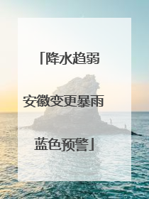 降水趋弱 安徽变更暴雨蓝色预警