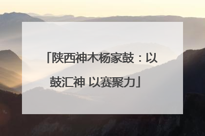陕西神木杨家鼓：以鼓汇神 以赛聚力