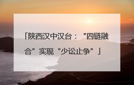 陕西汉中汉台：“四链融合”实现“少讼止争”