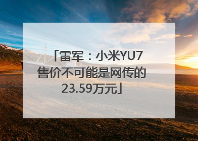 雷军：小米YU7售价不可能是网传的23.59万元