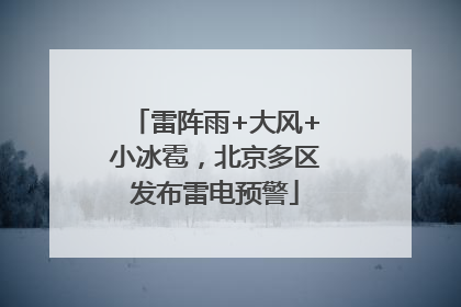 雷阵雨+大风+小冰雹，北京多区发布雷电预警