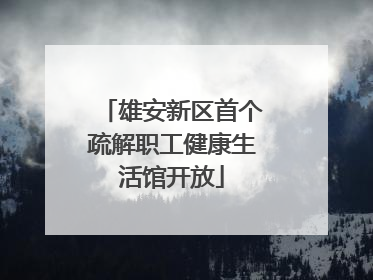 雄安新区首个疏解职工健康生活馆开放
