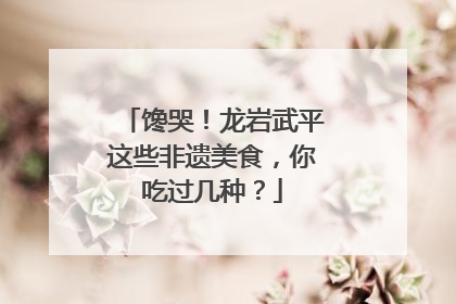 馋哭！龙岩武平这些非遗美食，你吃过几种？