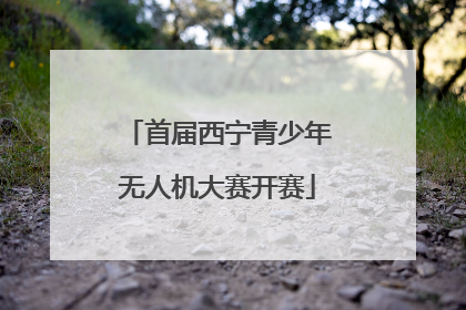 首届西宁青少年无人机大赛开赛