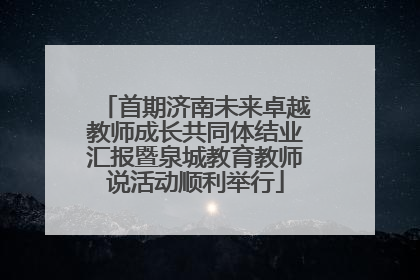 首期济南未来卓越教师成长共同体结业汇报暨泉城教育教师说活动顺利举行