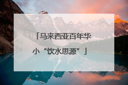 马来西亚百年华小“饮水思源”
