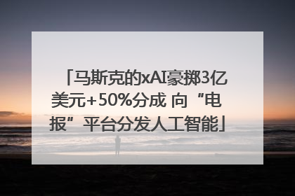 马斯克的xAI豪掷3亿美元+50%分成 向“电报”平台分发人工智能