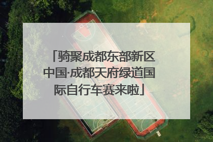 骑聚成都东部新区 中国·成都天府绿道国际自行车赛来啦