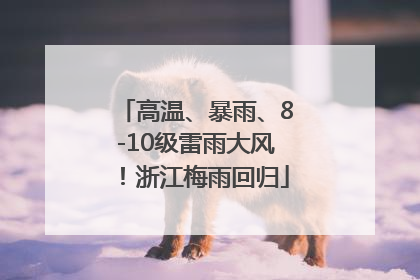 高温、暴雨、8-10级雷雨大风！浙江梅雨回归