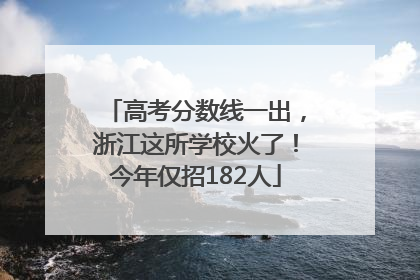 高考分数线一出，浙江这所学校火了！今年仅招182人