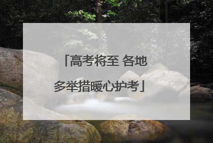 高考将至 各地多举措暖心护考