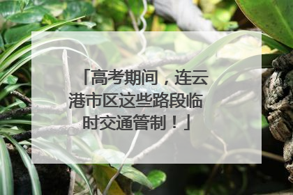 高考期间，连云港市区这些路段临时交通管制！
