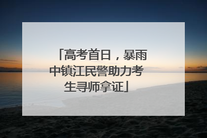 高考首日，暴雨中镇江民警助力考生寻师拿证