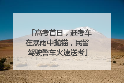 高考首日，赶考车在暴雨中抛锚，民警驾驶警车火速送考
