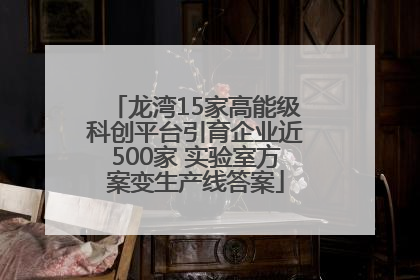 龙湾15家高能级科创平台引育企业近500家 实验室方案变生产线答案