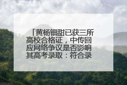 黄杨钿甜已获三所高校合格证，中传回应网络争议是否影响其高考录取：符合录取条件就能录取