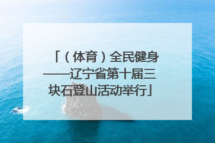（体育）全民健身——辽宁省第十届三块石登山活动举行