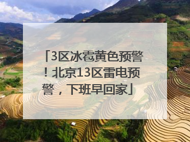3区冰雹黄色预警！北京13区雷电预警，下班早回家