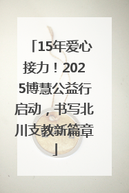 15年爱心接力！2025博慧公益行启动，书写北川支教新篇章