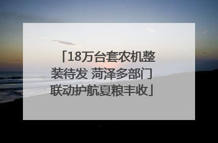 18万台套农机整装待发 菏泽多部门联动护航夏粮丰收