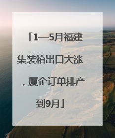 1—5月福建集装箱出口大涨，厦企订单排产到9月