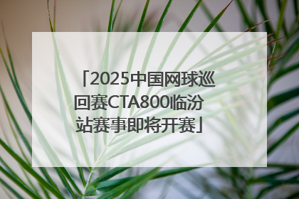 2025中国网球巡回赛CTA800临汾站赛事即将开赛