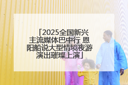2025全国新兴主流媒体巴中行 恩阳船说大型情境夜游演出璀璨上演