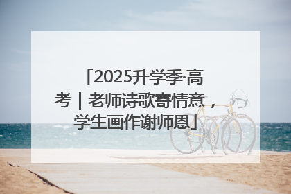 2025升学季·高考｜老师诗歌寄情意，学生画作谢师恩