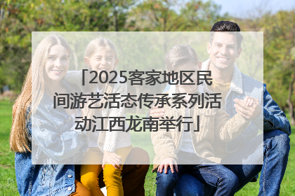 2025客家地区民间游艺活态传承系列活动江西龙南举行