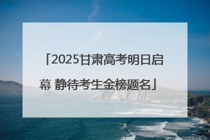 2025甘肃高考明日启幕 静待考生金榜题名