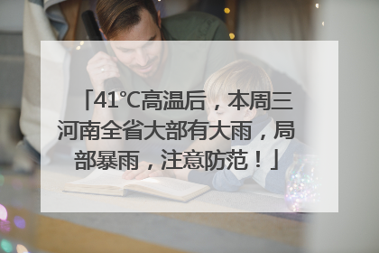 41℃高温后，本周三河南全省大部有大雨，局部暴雨，注意防范！