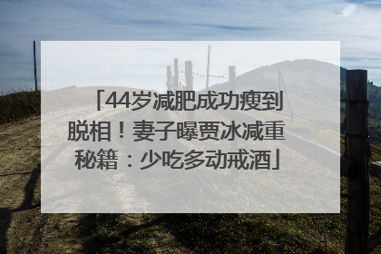 44岁减肥成功瘦到脱相！妻子曝贾冰减重秘籍：少吃多动戒酒