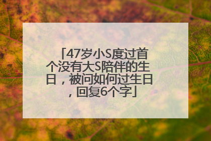 47岁小S度过首个没有大S陪伴的生日，被问如何过生日，回复6个字
