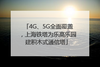 4G、5G全面覆盖，上海铁塔为乐高乐园建积木式通信塔