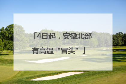 4日起，安徽北部有高温“冒头”
