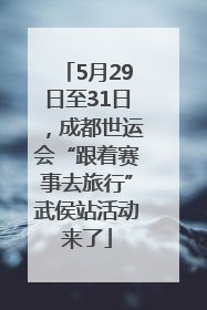 5月29日至31日，成都世运会“跟着赛事去旅行”武侯站活动来了