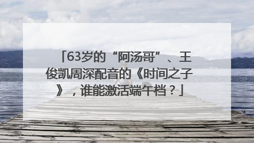 63岁的“阿汤哥”、王俊凯周深配音的《时间之子》，谁能激活端午档？
