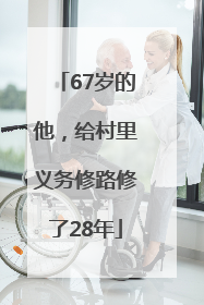 67岁的他，给村里义务修路修了28年