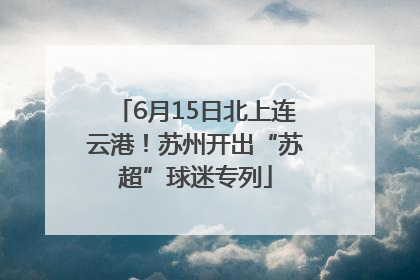 6月15日北上连云港！苏州开出“苏超”球迷专列
