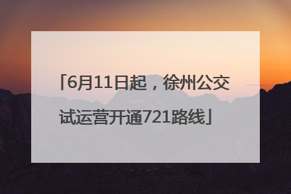 6月11日起，徐州公交试运营开通721路线
