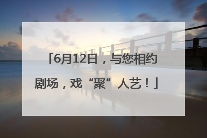 6月12日，与您相约剧场，戏“聚”人艺！