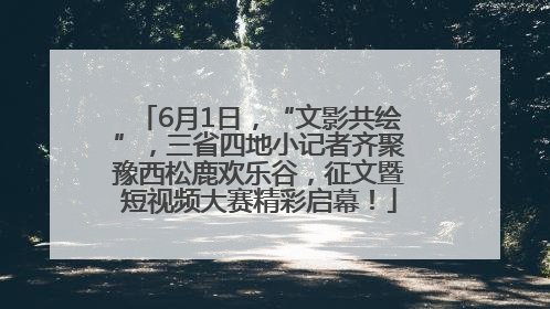 6月1日，“文影共绘”，三省四地小记者齐聚豫西松鹿欢乐谷，征文暨短视频大赛精彩启幕！
