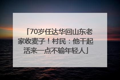 70岁任达华回山东老家收麦子！村民：他干起活来一点不输年轻人